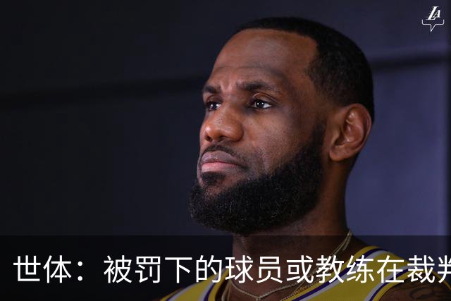 世体：被罚下的球员或教练在裁判报告完成前表达悔意，可减轻处罚