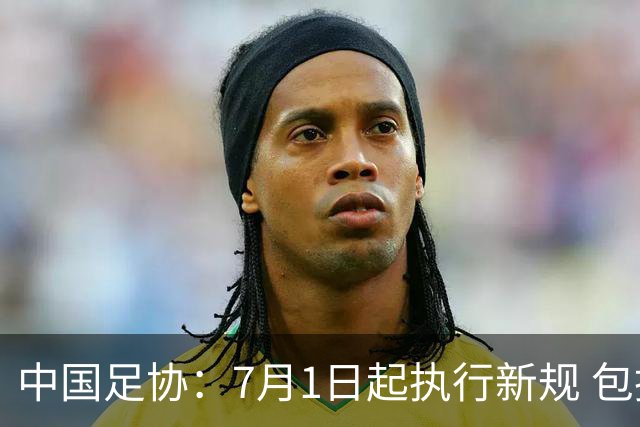 中国足协：7月1日起执行新规 包括捂嘴染红+限时离场