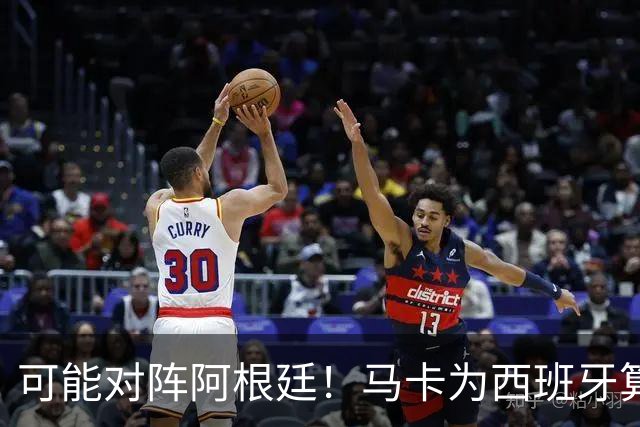 可能对阵阿根廷！马卡为西班牙算分：赢球必第1，若排第2将战J1