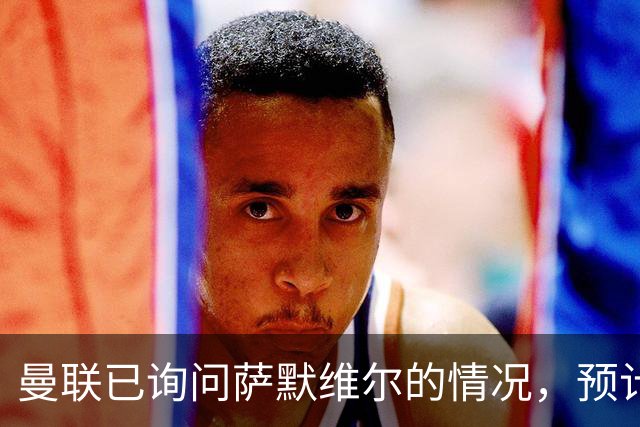 曼联已询问萨默维尔的情况，预计需要5000万镑转会费
