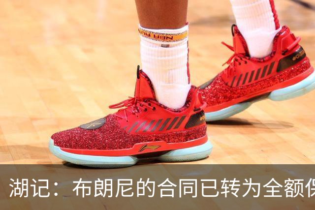 湖记：布朗尼的合同已转为全额保障 但湖人未来仍可能交易他
